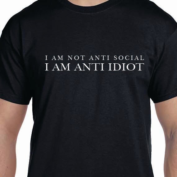 I Am Not Anti-Social - I Am Anti Idiot Printed 100% Cotton Gift T-Shirt