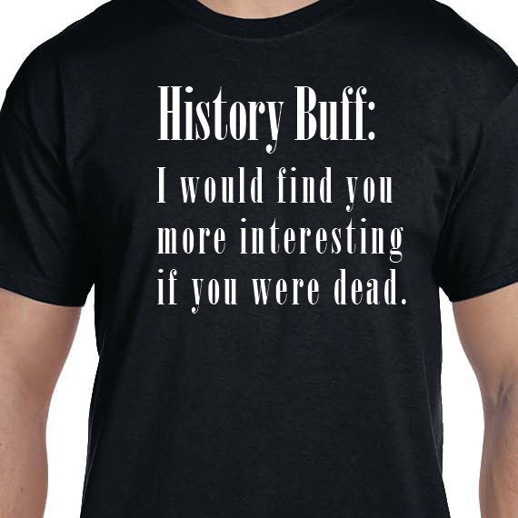 History Buff, History Buff Funny Quote, Funny Saying Printed 100% Cotton Gift T-Shirt