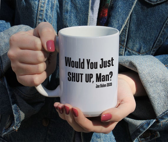 Would you just shut up, man?, Joe Biden 2020, Kamala Harris, Political Coffee Mug, Biden For President, White Ceramic Mug 11 or 15 OZ