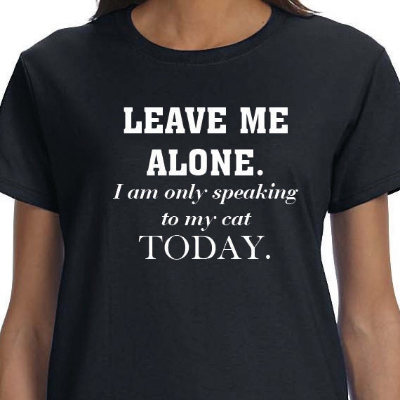 Leave Me Alone. I am only speaking to my cat today T-shirt Printed Unisex or Ladies 100% Cotton Gift T-Shirt