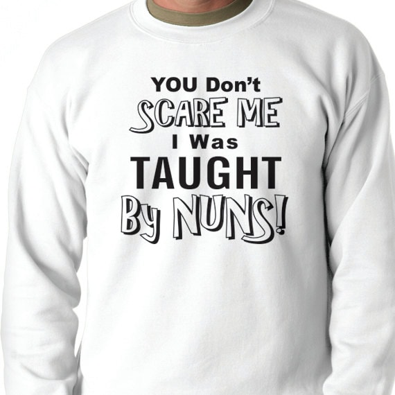 You Don't Scare Me I Was Taught By Nuns, Funny Quote, Funny Saying Printed 50/50 Crewneck Sweatshirt