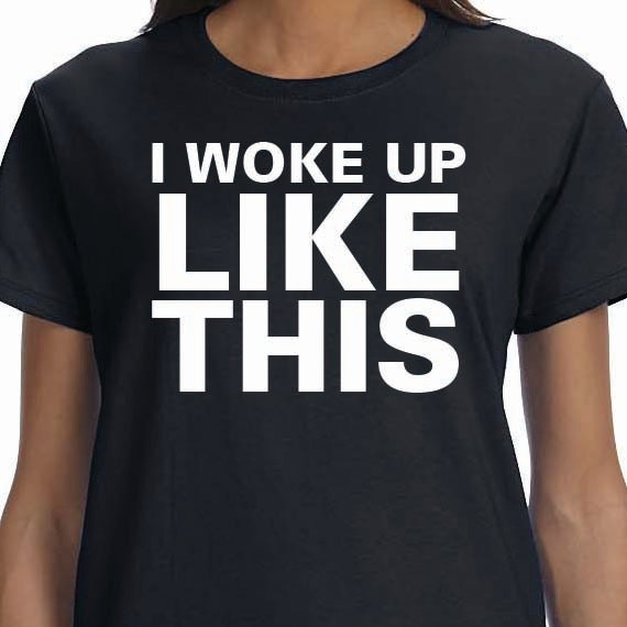 I Woke Up LIke This Printed 100% Cotton Gift T-Shirt