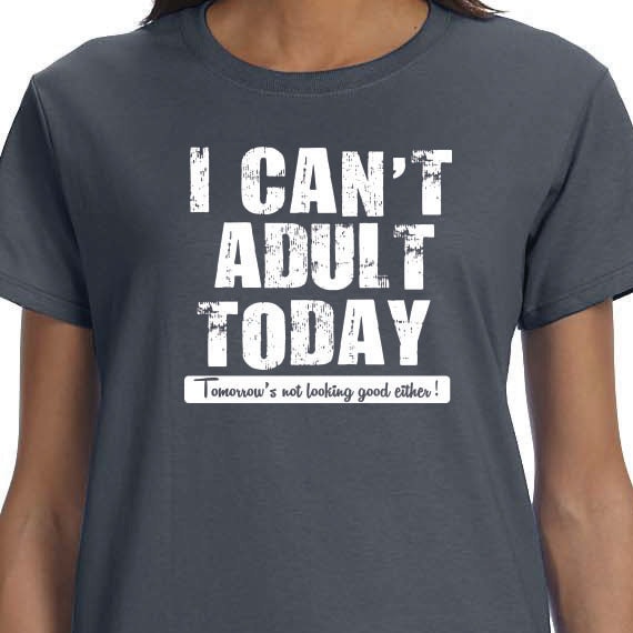 I Can't Adult Today Tomorrow's not looking good either! 100% Cotton printed Gift  t-shirt.