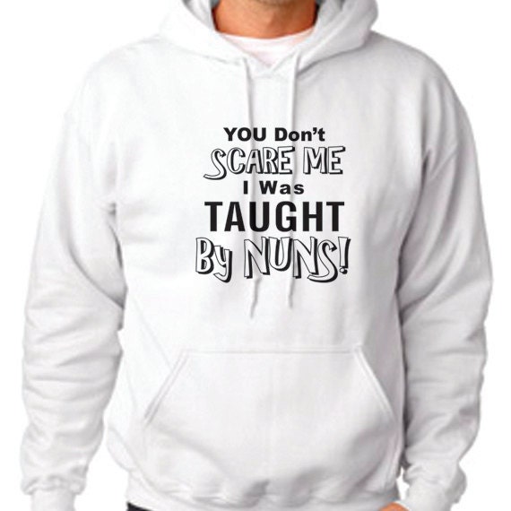 You Don't Scare Me I Was Taught By Nuns Hooded Sweatshirt, Funny Quote, Funny Saying  Hooded Sweatshirt