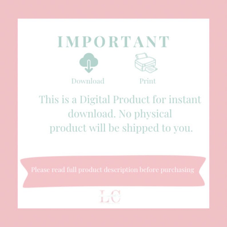以下が含まれることがあります： ピンクと白のグラフィックで、「重要」というテキストが薄い青色のフォントで表示されています。グラフィックには、ダウンロードと印刷のアイコンが含まれています。アイコンの下のテキストには、「これは、インスタントダウンロード用のデジタル製品です。物理的な製品は発送されません。」と記載されています。グラフィックには、ピンクのバナーも含まれており、「購入前に製品の説明をすべてお読みください」というテキストと、薄い青色のフォントで「LC」というイニシャルが表示されています。