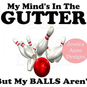 May include: A white background with black text that reads "My Mind's In The GUTTER But My BALLS Aren't".  There are five white bowling pins with red stripes and a red bowling ball in the center of the image.