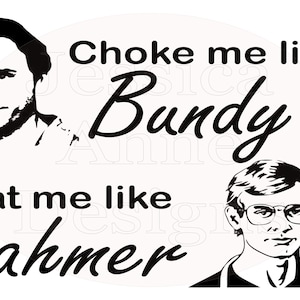Choke Me Like Bundy Eat Me Like Dahmer PNG Sublimation Instant Design