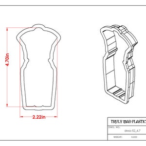 May include: A line drawing of a cookie cutter in the shape of a dress. The cutter is 4.70 inches tall and 2.22 inches wide. The drawing includes the text "TRULY MAD PLASTICS, LLC, DWG. NO. dress-52.4.7 WEGH: 0.000".