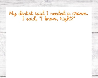 My dentist said I needed a crown - Notepad - Funny - Hostess Gift - Birthday - Housewarming - Stocking Stuffer - Secret Santa - Christmas