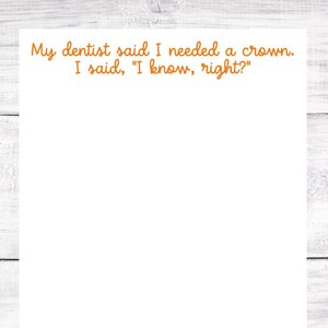 May include: A white sheet of paper with a woodgrain background. The text on the paper reads: "My dentist said I needed a crown. I said, "I know, right?"