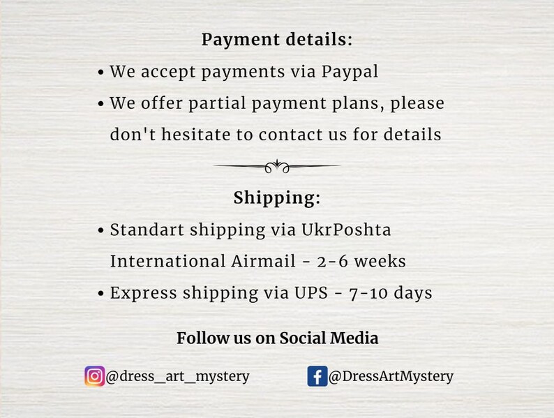 May include: Payment details for an Etsy shop, including information about accepting payments via PayPal and offering partial payment plans. Shipping options include standard shipping via UkrPoshta with an estimated delivery time of 2-6 weeks and express shipping via UPS with an estimated delivery time of 7-10 days. The shop's social media handles are also included: @dress_art_mystery on Instagram and @DressArtMystery on Facebook.