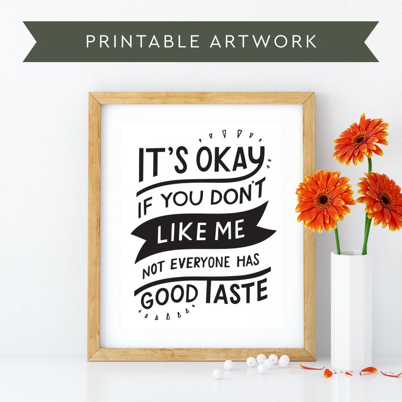 May include: A black and white printable wall art print with the text "It's okay if you don't like me. Not everyone has good taste."