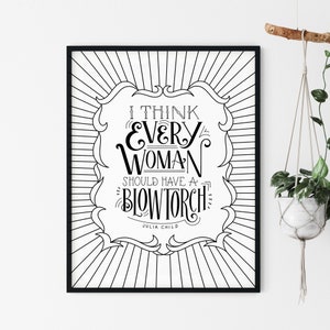 Julia Child Quote Print, Women Empowerment, Wall Sign Print, Hand Lettered Design, &quot;I think every woman should have a blowtorch.&quot;