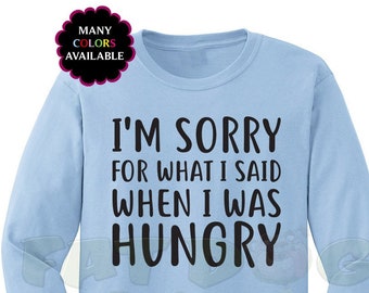 I'm Sorry for What I Said When I was Hungry Custom Long-Sleeved T-shirt (S-5XL) - Sassy Tshirt, Funny Shirt, Hangry Tee, Silly Tee