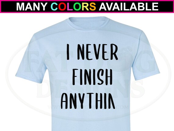 I Never Finish Anythin Custom Short-sleeve T-shirt S-6XL - Etsy I Never Finish Anythin Custom Short-sleeve T-shirt S-6XL - Etsy