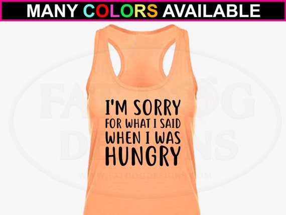 Sorry for What I Said When I Was Hungry Custom Tank Top XS XL