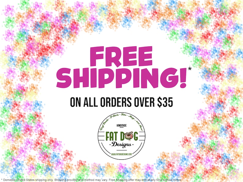 May include: A pink and white graphic with the text "FREE SHIPPING! ON ALL ORDERS OVER $35" surrounded by a colorful confetti border. The text "FAT DOG Designs." is in a circle at the bottom of the graphic.