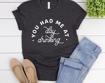 You Had Me At Day Drinking Funny Tee, Unisex Super Soft Premium Graphic T-Shirt