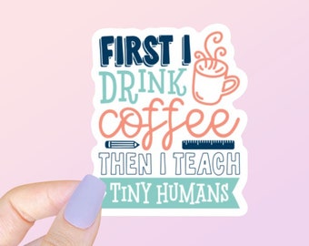 First I Drink Coffee Then I Teach Tiny Humans Sticker | Water Bottle Sticker | Laptop Sticker | Bumper Sticker | Planner Sticker