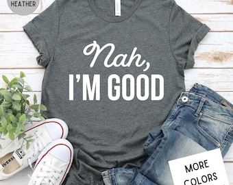 Nah I'm Good Funny Sarcastic Women's Tee, Unisex Super Soft Premium Graphic T-Shirt