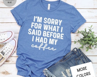 Coffee Shirt | Funny Coffee Tee | I'm Sorry For What I Said Before I Had My Coffee | Coffee Please Shirt | Short sleeve Coffee Lovers Shirt