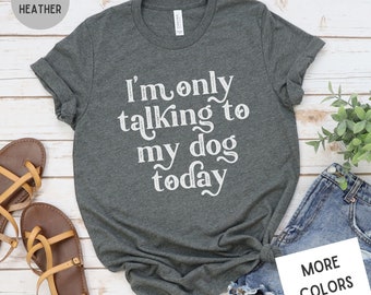 I'm Only Talking to my Dog Today | Dog Lover Tee | Introvert Shirt | Unisex Super Soft Premium Graphic T-Shirt