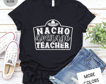 Nacho Average Teacher Shirt | Cinco De Mayo Shirt | Funny Teacher Shirt | Funny Nachos Shirt | Teacher Appreciation Shirt | Taco Tuesday