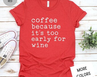 Coffee Because It's Too Early For Wine Funny Women's Tee, Unisex Super Soft Premium Graphic T-Shirt