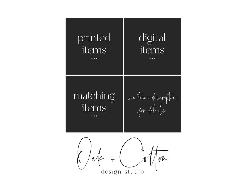 May include: Black and white graphic with the text "printed items", "digital items", "matching items", and "see item description for details". The text is in a minimalist font and is centered on a black background. The text "Oak + Cotton design studio" is written in cursive below the graphic.