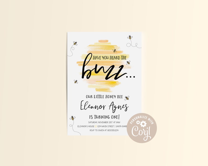 May include: A yellow and orange watercolor beehive with the text "Have you heard the buzz..." and the text "Our little honey bee Eleanor Agnes is turning one!"  The invitation includes the date, time, and location of the party.  The text "Personalize with Coryl" is in a circle with a gear icon.