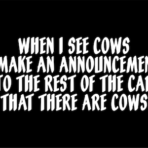 When I see cows I make an announcement to the rest of the car that there are cows! - Decal for Cars-Window Decal | White | 8.75&quot; inch