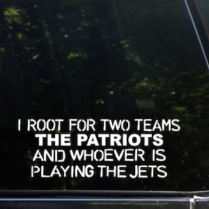May include: A white vinyl sticker on a black car window with the text: "I root for two teams The Patriots and whoever is playing the Jets"