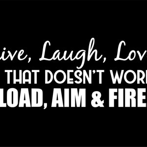 May include: White text on a black background reads "Live, Laugh, Love. If that doesn't work, Load, Aim & Fire."