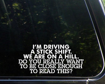 I'm Driving A Stick Shift. We're On A Hill. Do You Really Want To Be Close Enough To Read This? Vinyl Decal for Cars,Macbook, Etc 8189