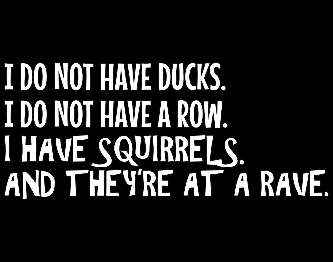I Do Not Have Ducks. I Do Not Have a Row. I Have Squirrels and They're