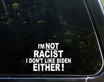 I'm Not Racist I Don't Like Biden Either! Custom Vinyl Decal/  Sticker for Windows, Cars, Trucks, Macbook, Etc 8209