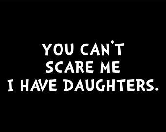 You Cant Scare Me I Have Daughters- Decal for Cars-Window Decal | White | 8.75" inch