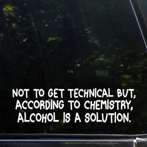 Puede incluir: Una ventana de coche negra con una pegatina de vinilo blanca que dice "NOT TO GET TECHNICAL BUT, ACCORDING TO CHEMISTRY, ALCOHOL IS A SOLUTION."