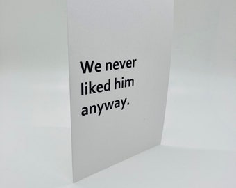 Handmade We Never Like Him Anyway Greeting Card