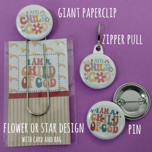May include: A set of three white round buttons with a colorful "I am a child of God" design. The buttons are available as a giant paperclip, a zipper pull, and a pin. The buttons have a flower and star design.