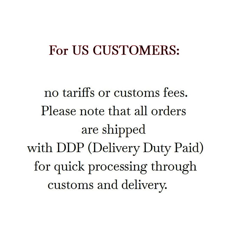 May include: A white rectangular graphic with black serif text that reads: For US CUSTOMERS: no tariffs or customs fees. Please note that all orders are shipped with DDP (Delivery Duty Paid) for quick processing through customs and delivery.