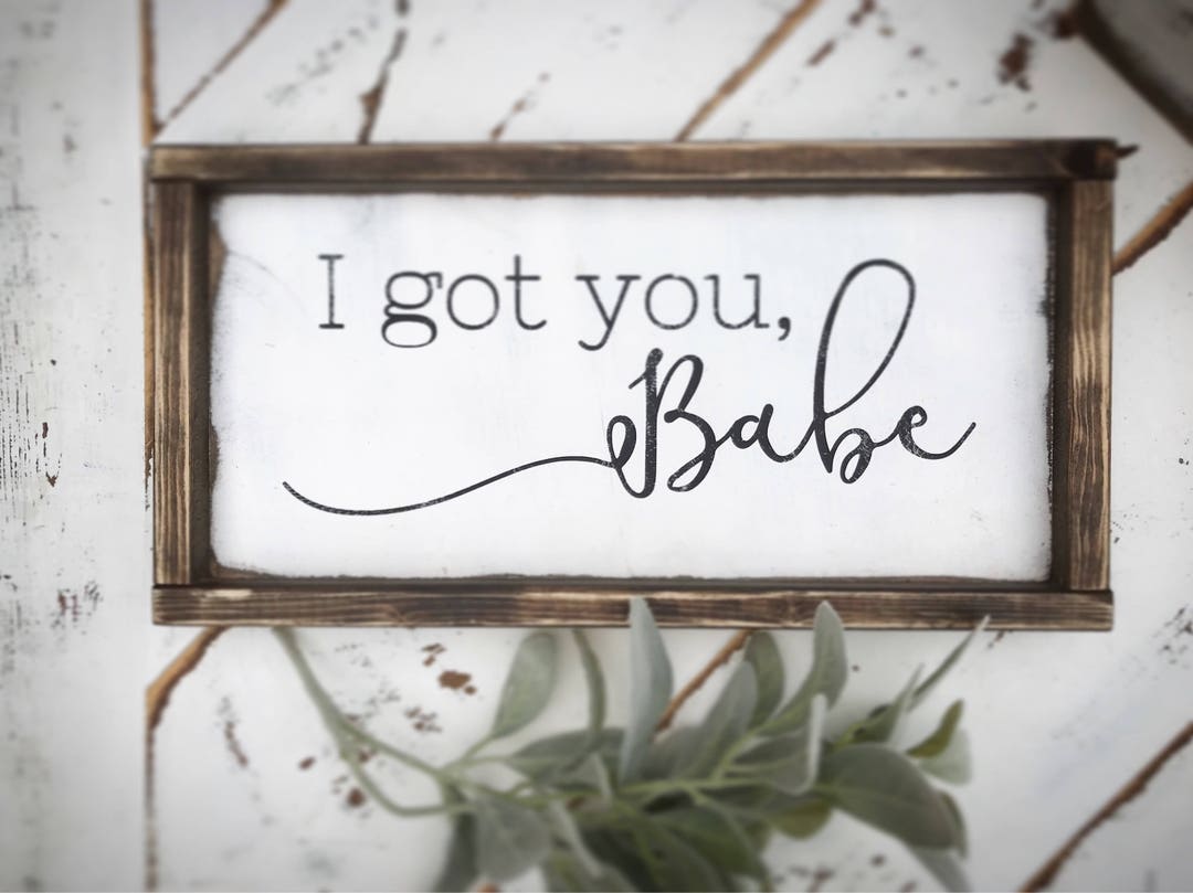 I Got You Babe - I Got You Bae - Farmhouse Signs - Rustic Signs - Love
