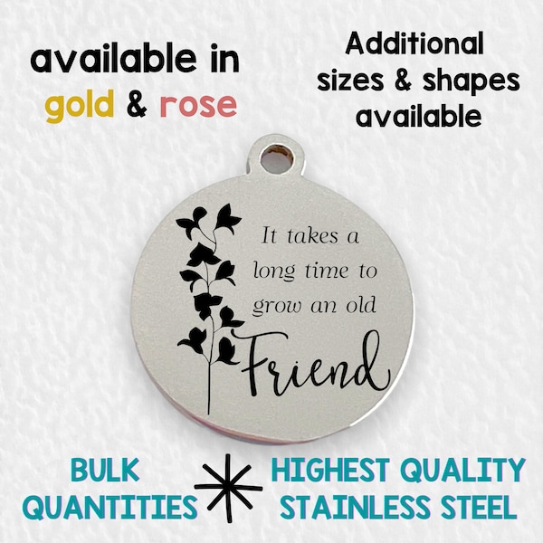 It takes a long time to grow an old friend, Laser engraved charm, stainless steel, silver tone charm, gold tone, rose tone