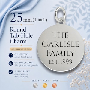 May include: A round stainless steel tab-hole charm measuring 25 mm or 1 inch in diameter. The charm features the engraved black text THE CARLISLE FAMILY EST. 1999. A silver jump ring is attached to the top of the circular metal pendant.