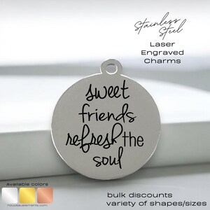 May include: A silver charm with the text "sweet friends refresh the soul" engraved on it. The charm is made of stainless steel and is laser engraved. It is available in a variety of shapes and sizes.