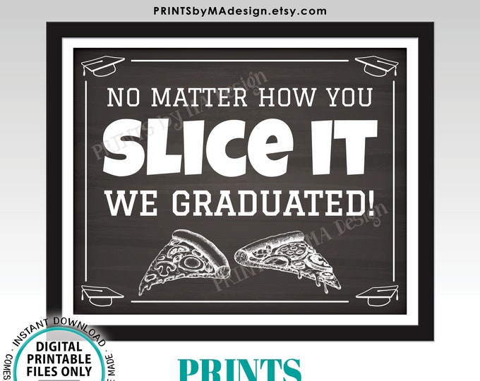 Graduation Party Pizza Sign, No Matter How You Slice it We Graduated, PRINTABLE 8x10/16x20” Chalkboard Style Grad Party Food Sign <ID>