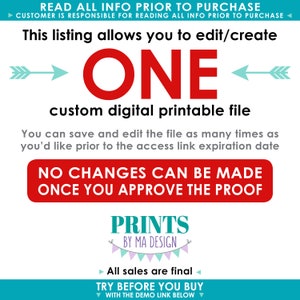 May include: A digital printable file that can be edited and saved multiple times. The text reads "This listing allows you to edit/create ONE custom digital printable file. You can save and edit the file as many times as you'd like prior to the access link expiration date. NO CHANGES CAN BE MADE ONCE YOU APPROVE THE PROOF. PRINTS BY MA DESIGN. All sales are final. TRY BEFORE YOU BUY WITH THE DEMO LINK BELOW."