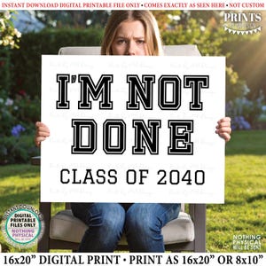 May include: A white sign with the text "I'M NOT DONE CLASS OF 2040" in black, held by a person. The sign is a digital print available in 16x20 inch or 8x10 inch sizes. The design includes a digital download.