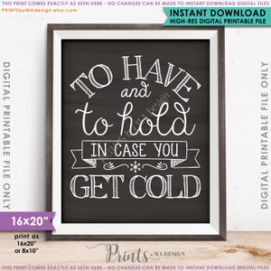 May include: A printable 16x20 inch chalkboard sign with white text that reads "To have and to hold in case you get cold".