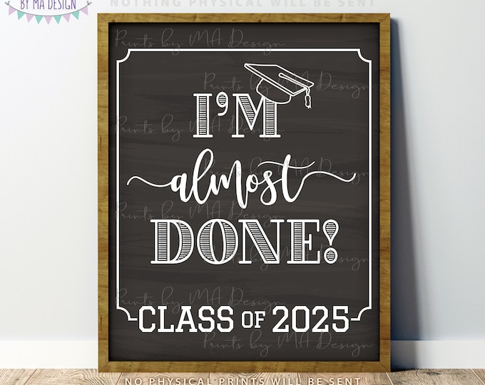 I'm Almost Done Class of 2025 Sign, College or High School Graduation, Soon to be Grad, PRINTABLE 8x10/16x20” Chalkboard Style Sign <ID>